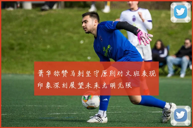 萧华称赞马刺坚守原则对文班表现印象深刻展望未来光明无限