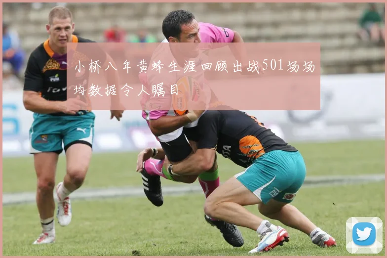 小桥八年黄蜂生涯回顾出战501场场均数据令人瞩目