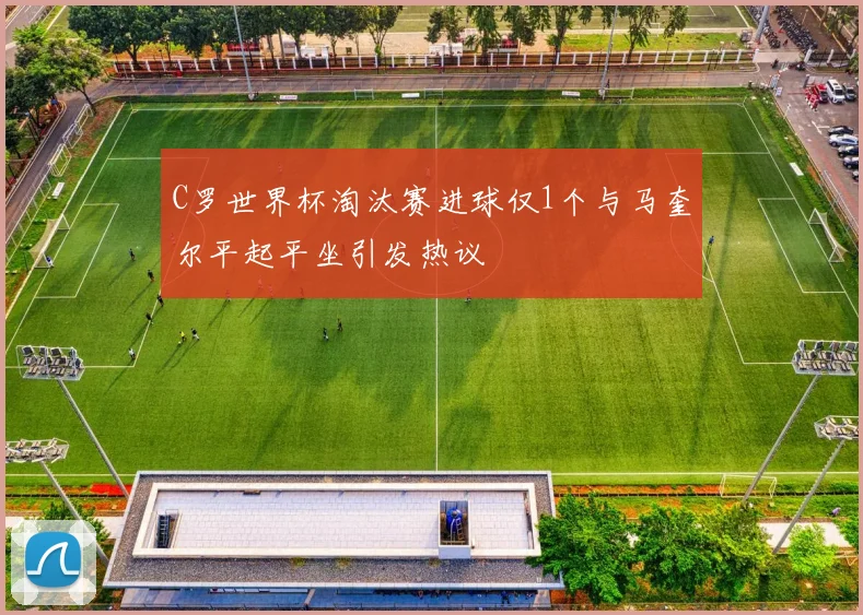 C罗世界杯淘汰赛进球仅1个与马奎尔平起平坐引发热议