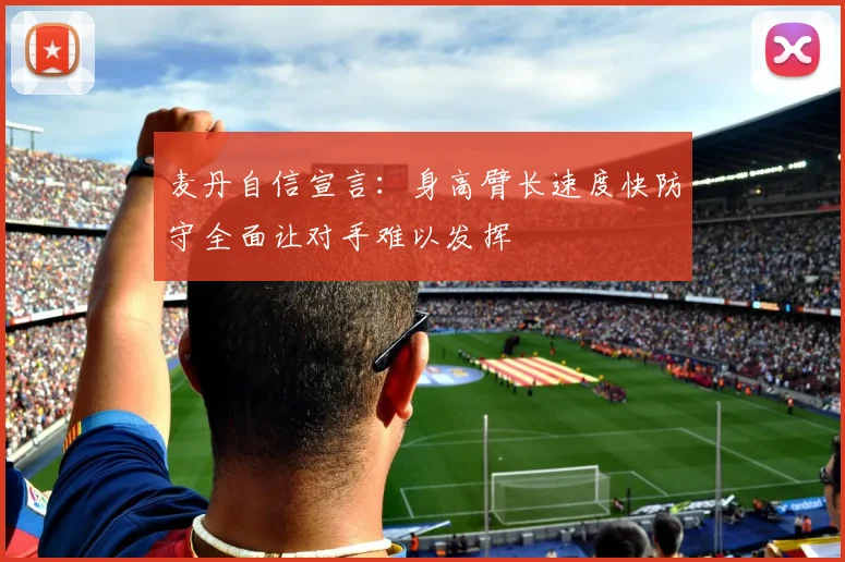 麦丹自信宣言：身高臂长速度快防守全面让对手难以发挥