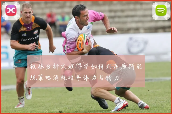 铁林分析文班得学如何利用唐斯犯规策略消耗对手体力与精力