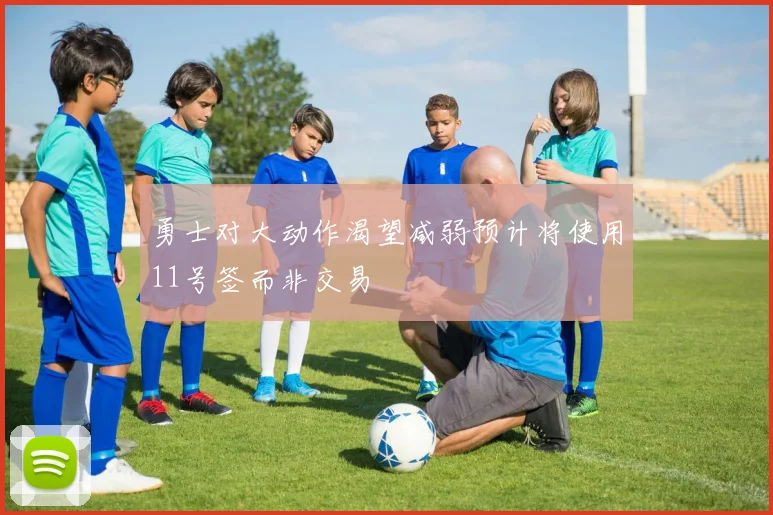 勇士对大动作渴望减弱预计将使用11号签而非交易