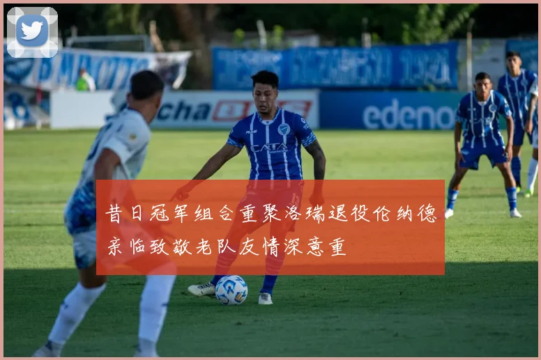 昔日冠军组合重聚洛瑞退役伦纳德亲临致敬老队友情深意重