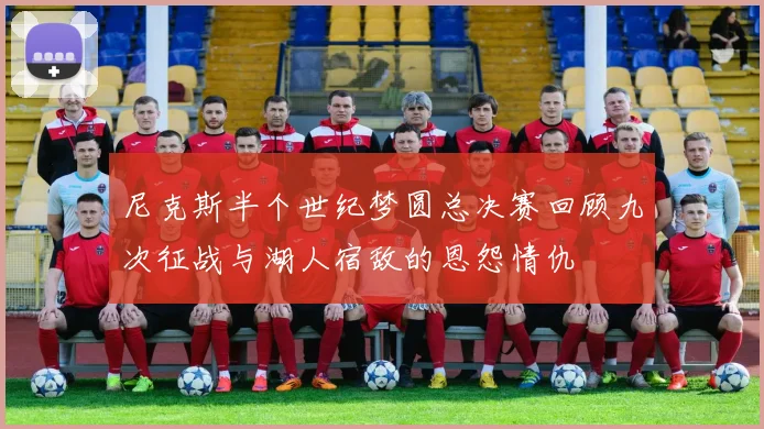 尼克斯半个世纪梦圆总决赛回顾九次征战与湖人宿敌的恩怨情仇