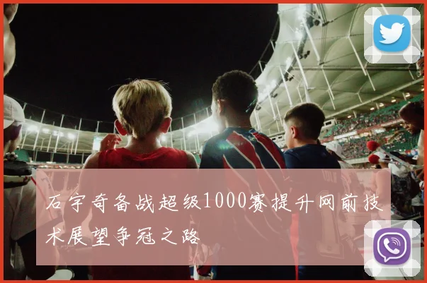 石宇奇备战超级1000赛提升网前技术展望争冠之路