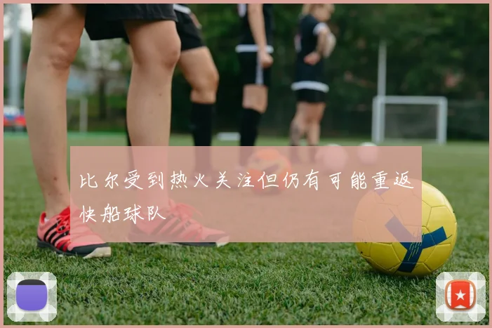 比尔受到热火关注但仍有可能重返快船球队