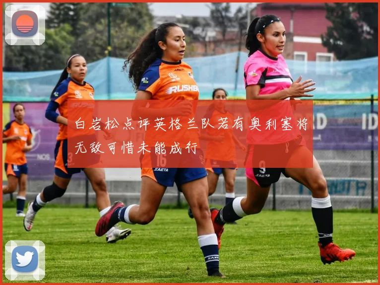 白岩松点评英格兰队若有奥利塞将无敌可惜未能成行