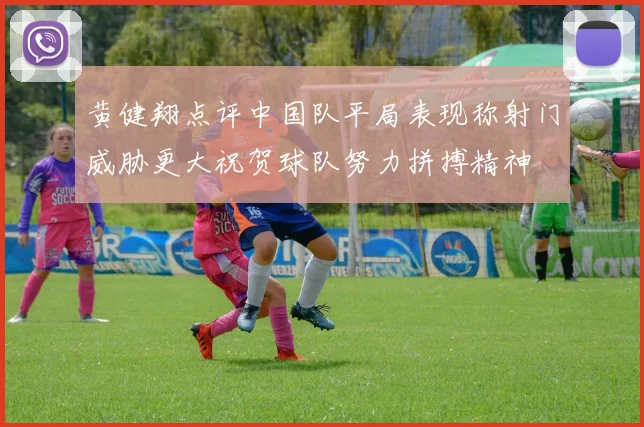 黄健翔点评中国队平局表现称射门威胁更大祝贺球队努力拼搏精神