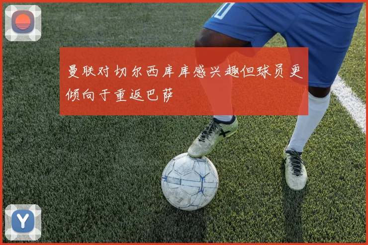 曼联对切尔西库库感兴趣但球员更倾向于重返巴萨