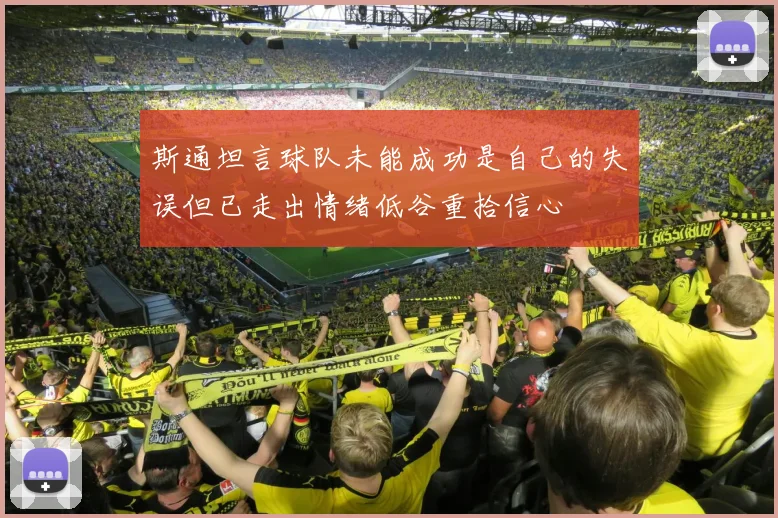 斯通坦言球队未能成功是自己的失误但已走出情绪低谷重拾信心