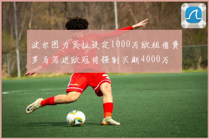 波尔图为莫拉设定1000万欧租借费罗马若进欧冠将强制买断4000万