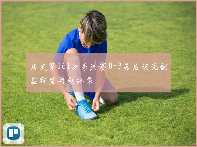 历史第161次系列赛0-3落后仍无翻盘希望再创纪录