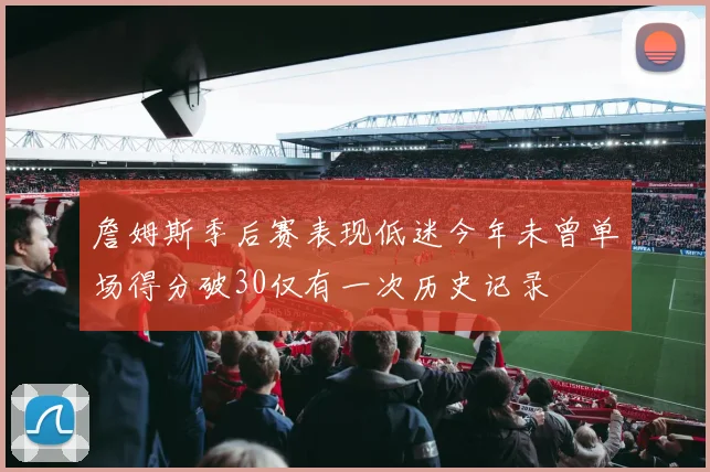 詹姆斯季后赛表现低迷今年未曾单场得分破30仅有一次历史记录