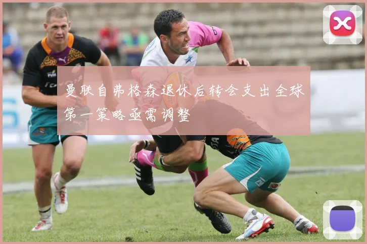 曼联自弗格森退休后转会支出全球第一策略亟需调整