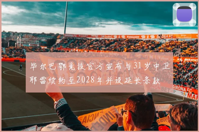 毕尔巴鄂竞技官方宣布与31岁中卫耶雷续约至2028年并设延长条款