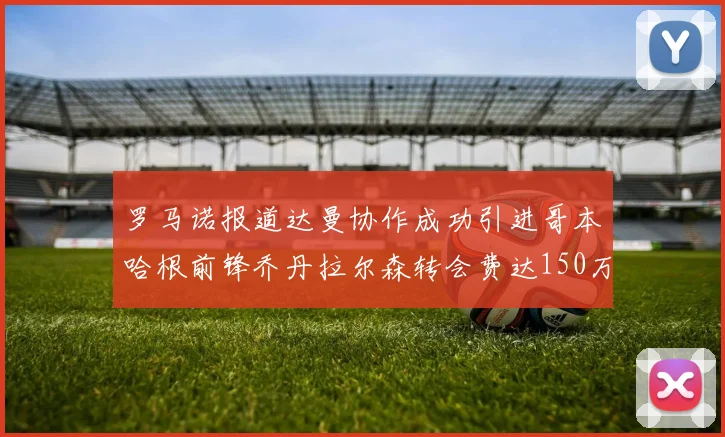 罗马诺报道达曼协作成功引进哥本哈根前锋乔丹拉尔森转会费达150万美元