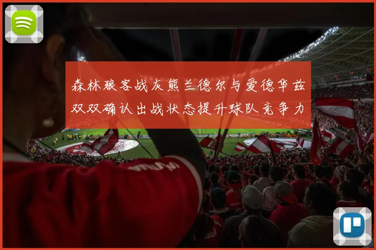 森林狼客战灰熊兰德尔与爱德华兹双双确认出战状态提升球队竞争力