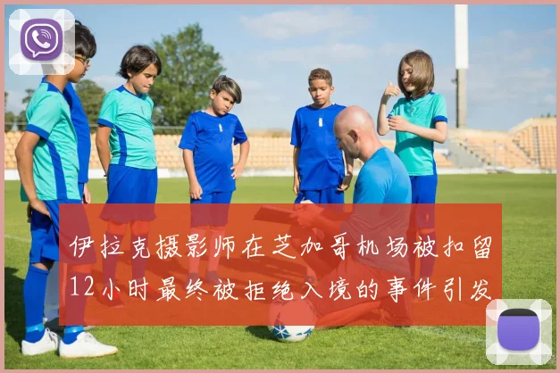 伊拉克摄影师在芝加哥机场被扣留12小时最终被拒绝入境的事件引发关注