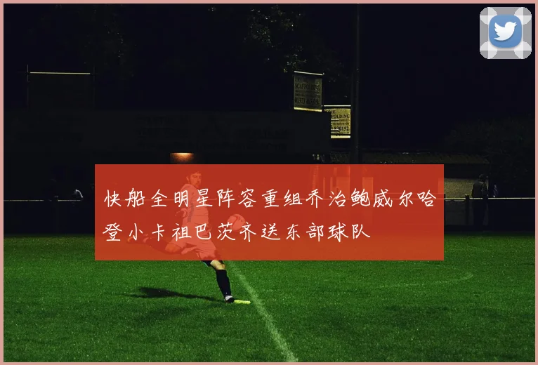 快船全明星阵容重组乔治鲍威尔哈登小卡祖巴茨齐送东部球队